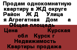 Продам однокомнатную квартиру в ЖД округе › Район ­ Ж/Д  › Улица ­ 2-я Агрегатная › Дом ­ 43а › Общая площадь ­ 30 › Цена ­ 1 250 000 - Курская обл., Курск г. Недвижимость » Квартиры продажа   
